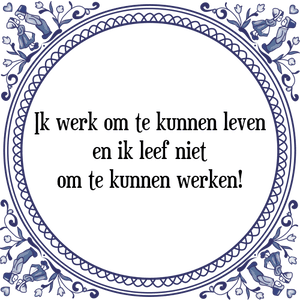 Spreuk Ik werk om te kunnen leven
en ik leef niet
om te kunnen werken!