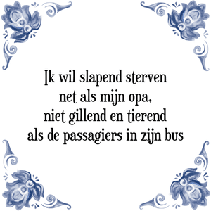 Spreuk Ik wil slapend sterven
net als mijn opa,
niet gillend en tierend
als de passagiers in zijn bus