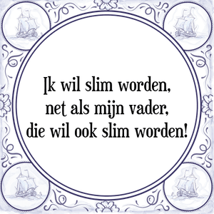 Spreuk Ik wil slim worden,
net als mijn vader,
die wil ook slim worden!