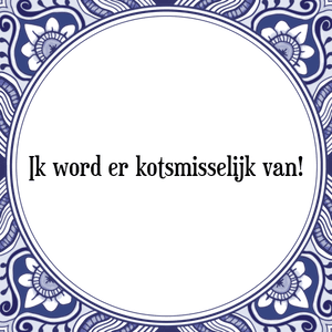 Spreuk Ik word er kotsmisselijk van!