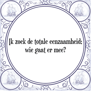 Spreuk Ik zoek de totale eenzaamheid;
wie gaat er mee?