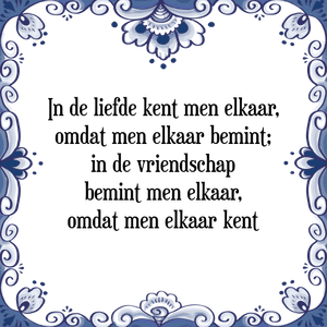 Spreuk In de liefde kent men elkaar,
omdat men elkaar bemint;
in de vriendschap
bemint men elkaar,
omdat men elkaar kent