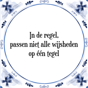 Spreuk In de regel,
passen niet alle wijsheden
op één tegel