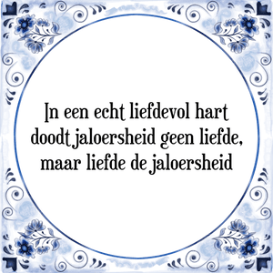 Spreuk In een echt liefdevol hart
doodt jaloersheid geen liefde,
maar liefde de jaloersheid