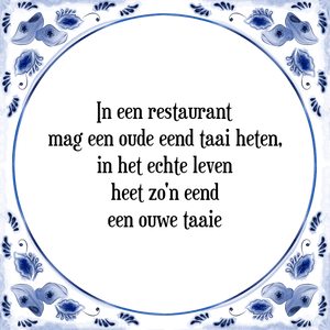 Spreuk In een restaurant
mag een oude eend taai heten,
in het echte leven
heet zo'n eend
een ouwe taaie