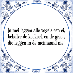 Spreuk In mei leggen alle vogels een ei,
behalve de koekoek en de griet,
die leggen in de meimaand niet