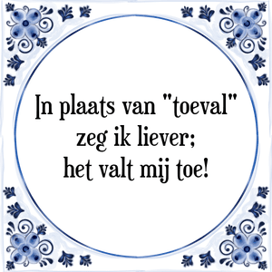 Spreuk In plaats van \"toeval\"
zeg ik liever;
het valt mij toe!