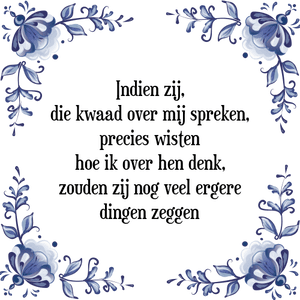 Spreuk Indien zij,
die kwaad over mij spreken,
precies wisten
hoe ik over hen denk,
zouden zij nog veel ergere
dingen zeggen