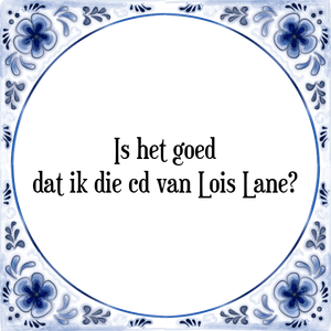 Spreuk Is het goed
dat ik die cd van Lois Lane?