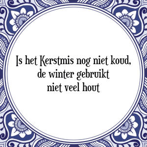 Spreuk Is het Kerstmis nog niet koud,
de winter gebruikt
niet veel hout