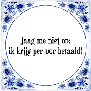 Spreuk Jaag me niet op;
ik krijg per uur betaald!