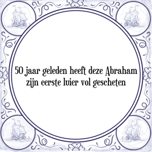 Spreuk 50 jaar geleden heeft deze Abraham
zijn eerste luier vol gescheten