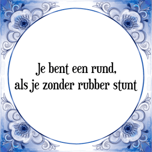 Spreuk Je bent een rund,
als je zonder rubber stunt