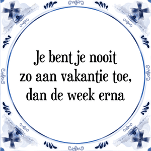 Spreuk Je bent je nooit
zo aan vakantie toe,
dan de week erna