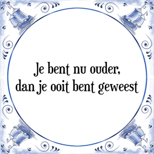 Spreuk Je bent nu ouder,
dan je ooit bent geweest