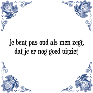 Spreuk Je bent pas oud als men zegt,
dat je er nog goed uitziet