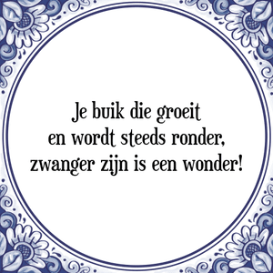 Spreuk Je buik die groeit
en wordt steeds ronder,
zwanger zijn is een wonder!