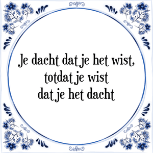 Spreuk Je dacht dat je het wist,
totdat je wist
dat je het dacht