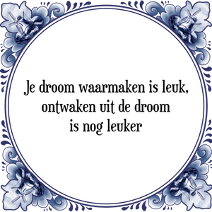 Spreuk Je droom waarmaken is leuk,
ontwaken uit de droom
is nog leuker