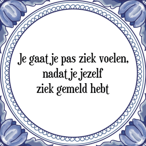 Spreuk Je gaat je pas ziek voelen,
nadat je jezelf
ziek gemeld hebt