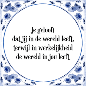 Spreuk Je gelooft
dat jij in de wereld leeft,
terwijl in werkelijkheid
de wereld in jou leeft