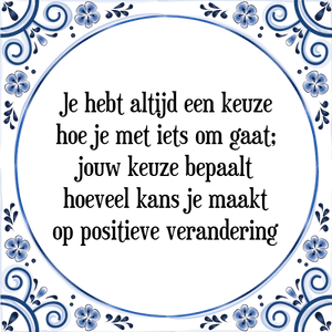 Spreuk Je hebt altijd een keuze
hoe je met iets om gaat;
jouw keuze bepaalt
hoeveel kans je maakt
op positieve verandering