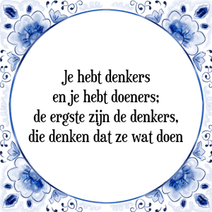 Spreuk Je hebt denkers
en je hebt doeners;
de ergste zijn de denkers,
die denken dat ze wat doen