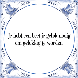 Spreuk Je hebt een beetje geluk nodig
om gelukkig te worden