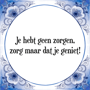 Spreuk Je hebt geen zorgen,
zorg maar dat je geniet!