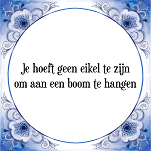 Spreuk Je hoeft geen eikel te zijn
om aan een boom te hangen