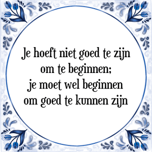 Spreuk Je hoeft niet goed te zijn
om te beginnen;
je moet wel beginnen
om goed te kunnen zijn