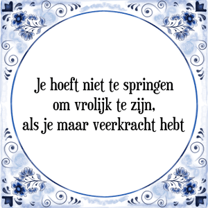 Spreuk Je hoeft niet te springen
om vrolijk te zijn,
als je maar veerkracht hebt