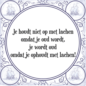 Spreuk Je houdt niet op met lachen
omdat je oud wordt,
je wordt oud
omdat je ophoudt met lachen!