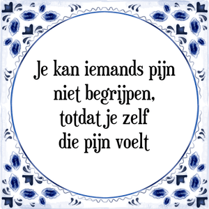 Spreuk Je kan iemands pijn
niet begrijpen,
totdat je zelf
die pijn voelt