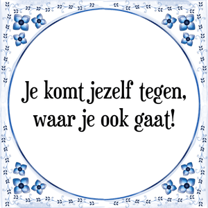 Spreuk Je komt jezelf tegen,
waar je ook gaat!