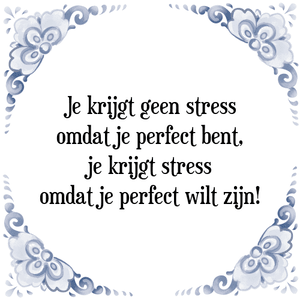 Spreuk Je krijgt geen stress
omdat je perfect bent,
je krijgt stress
omdat je perfect wilt zijn!