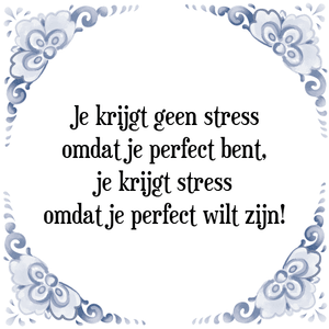 Spreuk Je krijgt geen stress
omdat je perfect bent,
je krijgt stress
omdat je perfect wilt zijn!