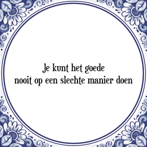 Spreuk Je kunt het goede
nooit op een slechte manier doen