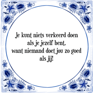 Spreuk Je kunt niets verkeerd doen
als je jezelf bent,
want niemand doet jou zo goed
als jij!