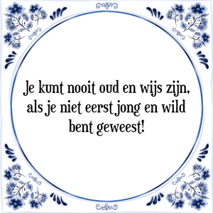 Spreuk Je kunt nooit oud en wijs zijn,
als je niet eerst jong en wild
bent geweest!