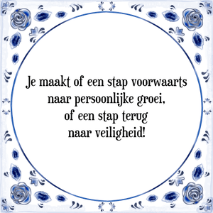 Spreuk Je maakt of een stap voorwaarts
naar persoonlijke groei,
of een stap terug
naar veiligheid!