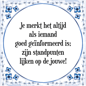 Spreuk Je merkt het altijd
als iemand
goed geïnformeerd is;
zijn standpunten
lijken op de jouwe!