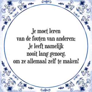 Spreuk Je moet leren
van de fouten van anderen;
Je leeft namelijk
nooit lang genoeg,
om ze allemaal zelf te maken!