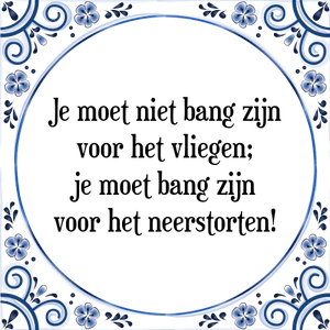 Spreuk Je moet niet bang zijn
voor het vliegen;
je moet bang zijn
voor het neerstorten!