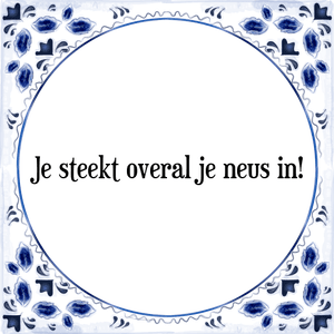 Spreuk Je steekt overal je neus in!