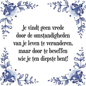 Spreuk Je vindt geen vrede
door de omstandigheden
van je leven te veranderen,
maar door te beseffen
wie je ten diepste bent!