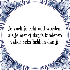 Spreuk Je voelt je echt oud worden,|als je merkt dat je kinderen|vaker seks hebben dan jij