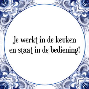 Spreuk Je werkt in de keuken
en staat in de bediening!