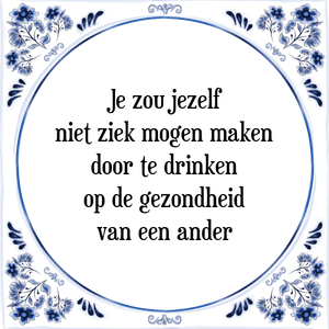 Spreuk Je zou jezelf
niet ziek mogen maken
door te drinken
op de gezondheid
van een ander