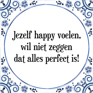 Spreuk Jezelf happy voelen,
wil niet zeggen
dat alles perfect is!